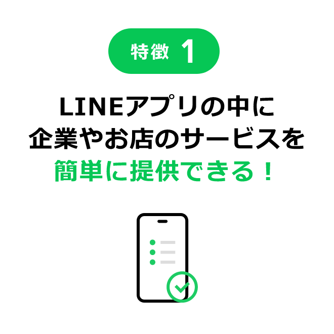 特徴1 LINEアプリの中に企業やお店のサービスを簡単に提供できる！